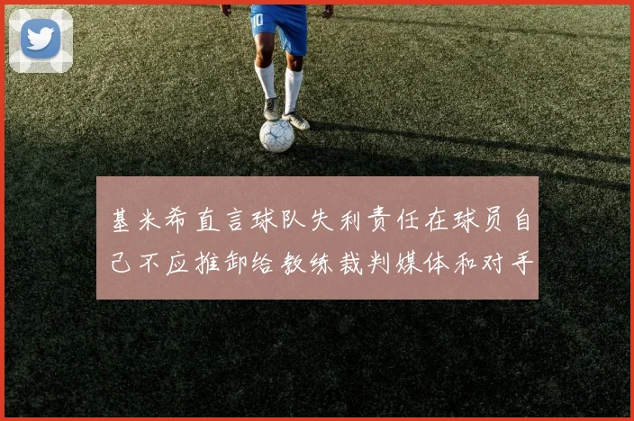 基米希直言球队失利责任在球员自己不应推卸给教练裁判媒体和对手