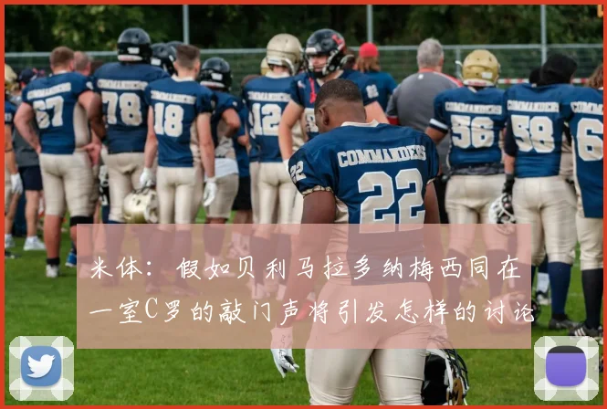 米体：假如贝利马拉多纳梅西同在一室C罗的敲门声将引发怎样的讨论