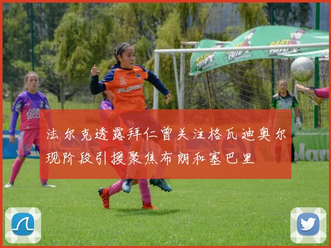 法尔克透露拜仁曾关注格瓦迪奥尔现阶段引援聚焦布朗和塞巴里