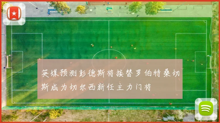 英媒预测彭德斯将接替罗伯特桑切斯成为切尔西新任主力门将