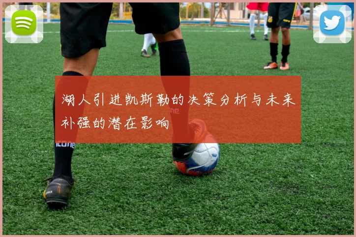湖人引进凯斯勒的决策分析与未来补强的潜在影响