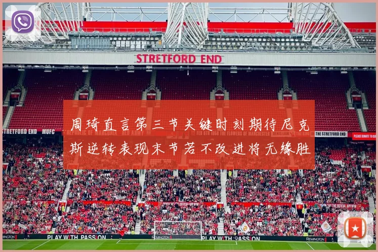 周琦直言第三节关键时刻期待尼克斯逆转表现末节若不改进将无缘胜利