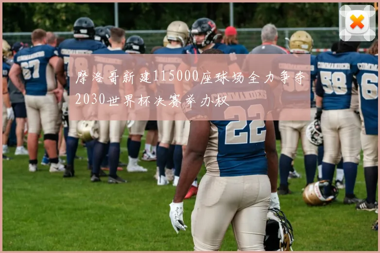 摩洛哥新建115000座球场全力争夺2030世界杯决赛举办权